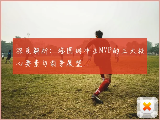 深度解析:塔图姆冲击MVP的三大核心要素与前景展望