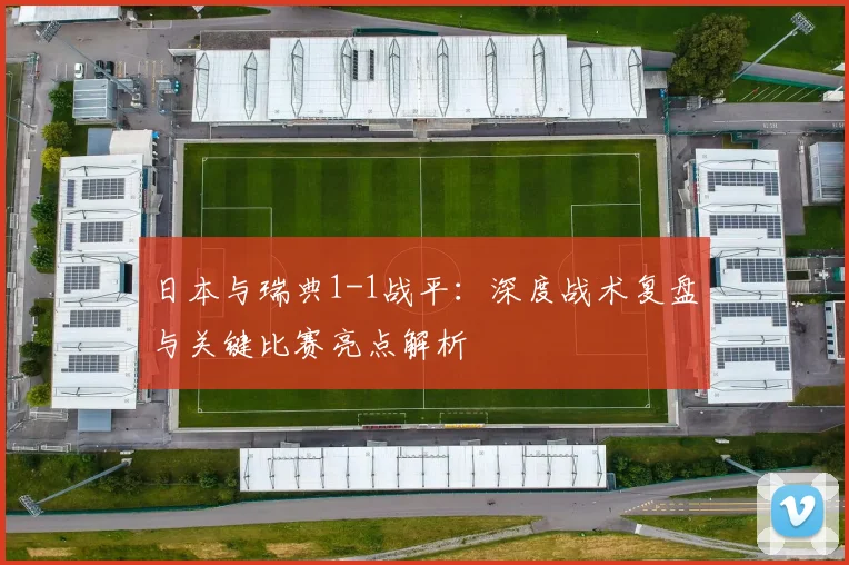 日本与瑞典1-1战平:深度战术复盘与关键比赛亮点解析