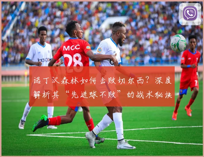 诺丁汉森林如何击败切尔西？深度解析其“先进球不败”的战术秘诀